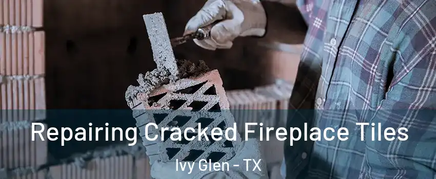 Repairing Cracked Fireplace Tiles Ivy Glen - TX