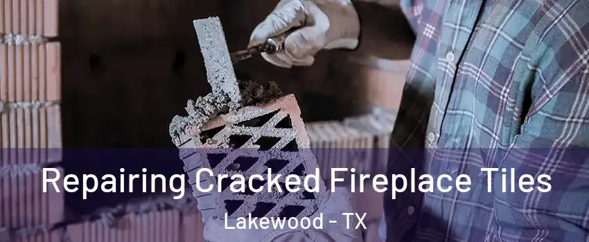 Repairing Cracked Fireplace Tiles Lakewood - TX