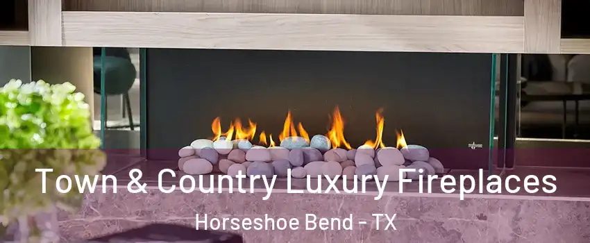 Town & Country Luxury Fireplaces Horseshoe Bend - TX