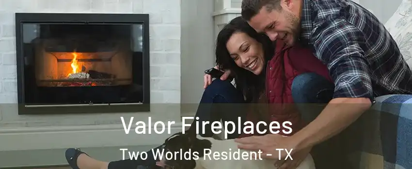 Valor Fireplaces Two Worlds Resident - TX