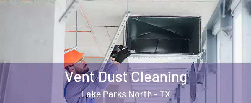 Vent Dust Cleaning Lake Parks North - TX