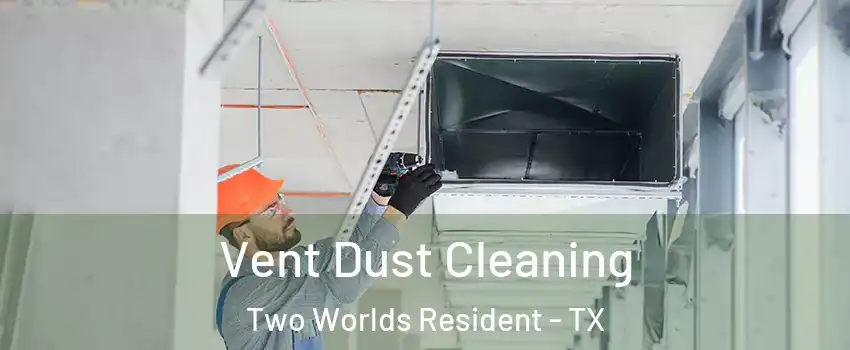 Vent Dust Cleaning Two Worlds Resident - TX