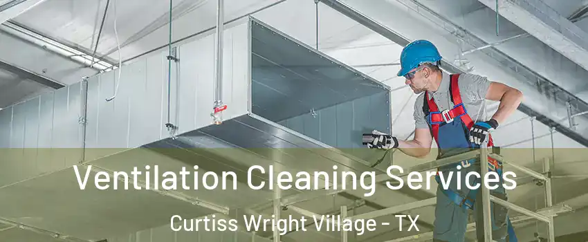 Ventilation Cleaning Services Curtiss Wright Village - TX