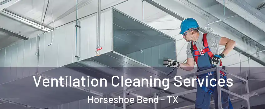 Ventilation Cleaning Services Horseshoe Bend - TX