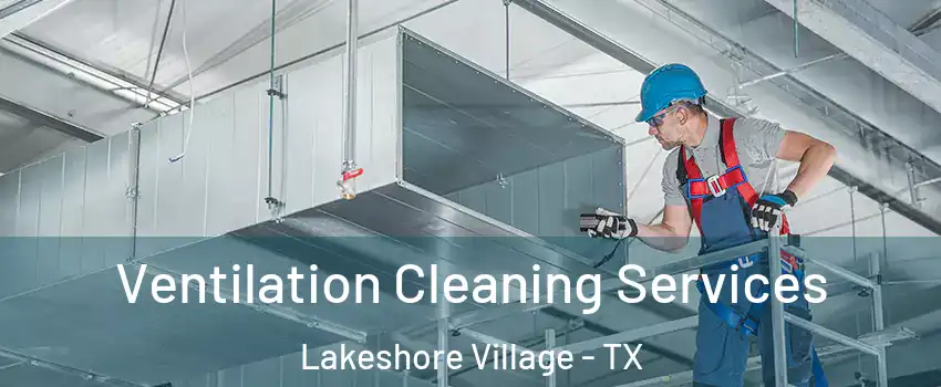 Ventilation Cleaning Services Lakeshore Village - TX