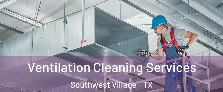 Ventilation Cleaning Services Southwest Village - TX