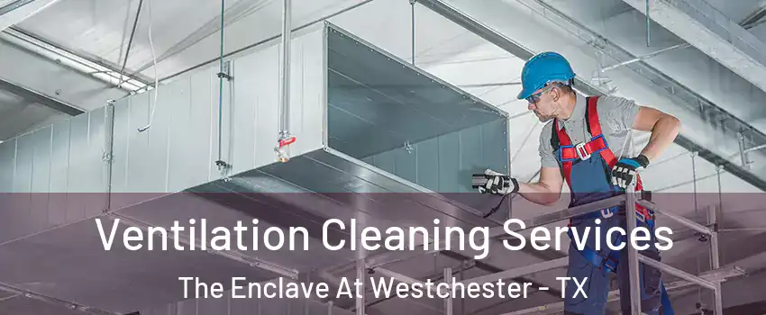 Ventilation Cleaning Services The Enclave At Westchester - TX