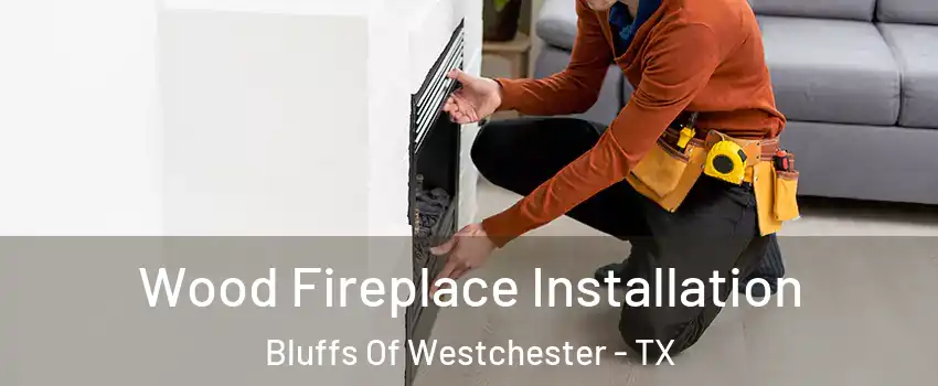 Wood Fireplace Installation Bluffs Of Westchester - TX