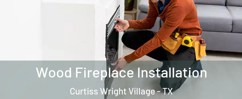 Wood Fireplace Installation Curtiss Wright Village - TX