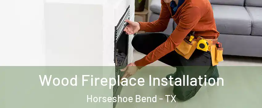 Wood Fireplace Installation Horseshoe Bend - TX