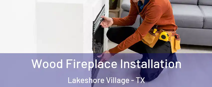 Wood Fireplace Installation Lakeshore Village - TX