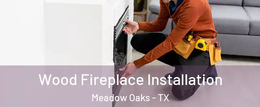 Wood Fireplace Installation Meadow Oaks - TX