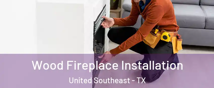 Wood Fireplace Installation United Southeast - TX