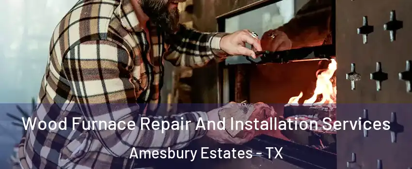 Wood Furnace Repair And Installation Services Amesbury Estates - TX