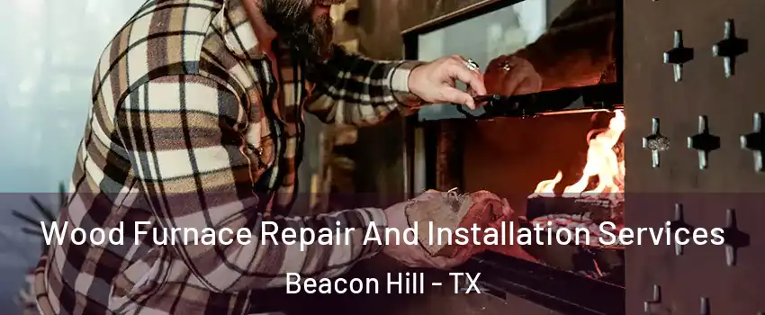Wood Furnace Repair And Installation Services Beacon Hill - TX