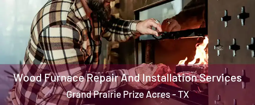 Wood Furnace Repair And Installation Services Grand Prairie Prize Acres - TX