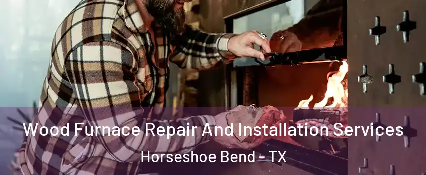 Wood Furnace Repair And Installation Services Horseshoe Bend - TX