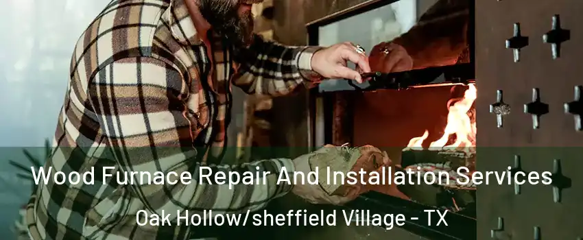 Wood Furnace Repair And Installation Services Oak Hollow/sheffield Village - TX