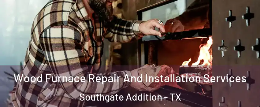 Wood Furnace Repair And Installation Services Southgate Addition - TX