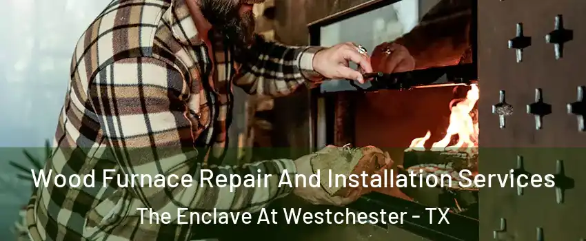 Wood Furnace Repair And Installation Services The Enclave At Westchester - TX