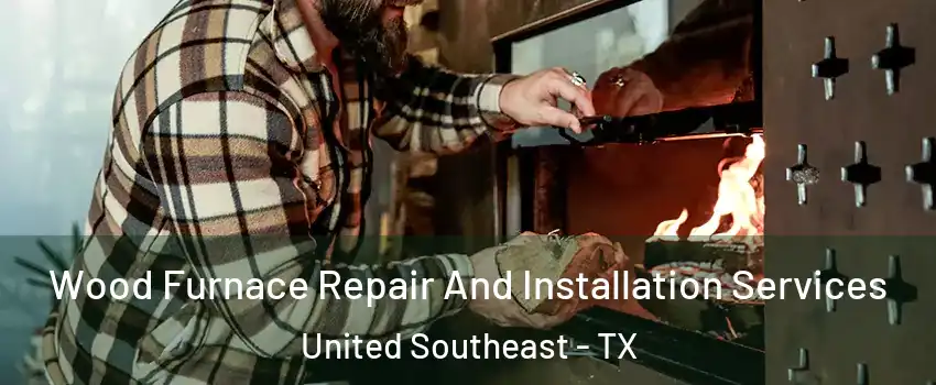 Wood Furnace Repair And Installation Services United Southeast - TX